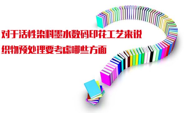 對于活性染料墨水數碼印花工藝來說織物預處理要考慮哪些方面