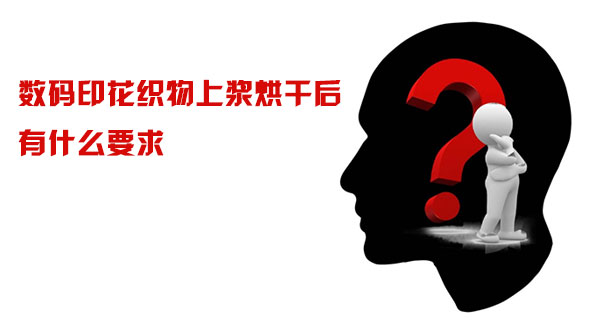 數碼印花織物上漿烘幹後有什麽要求